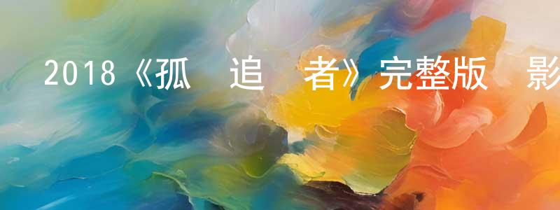 畢振華的動漫綜藝大全,2018《孤膽追蹤者》完整版電影/在線觀看/百度云-美劇天堂